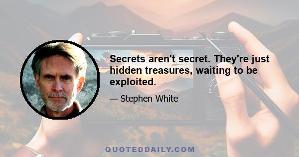 Secrets aren't secret. They're just hidden treasures, waiting to be exploited.