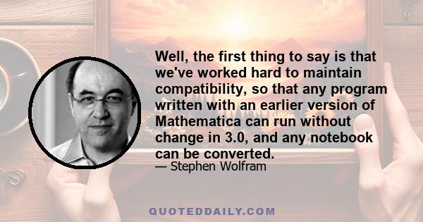 Well, the first thing to say is that we've worked hard to maintain compatibility, so that any program written with an earlier version of Mathematica can run without change in 3.0, and any notebook can be converted.