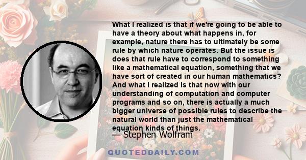 What I realized is that if we're going to be able to have a theory about what happens in, for example, nature there has to ultimately be some rule by which nature operates. But the issue is does that rule have to