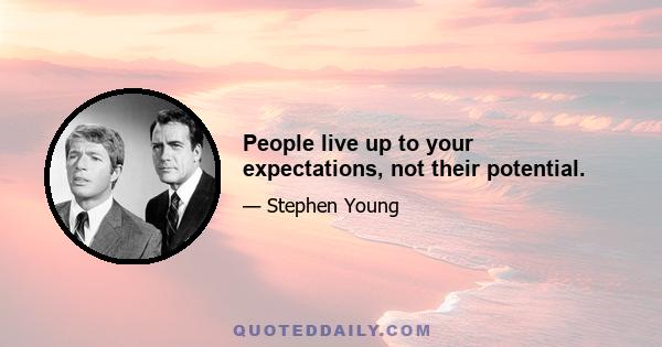 People live up to your expectations, not their potential.