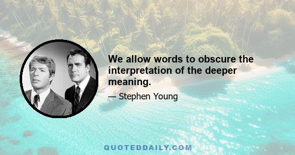 We allow words to obscure the interpretation of the deeper meaning.