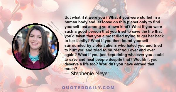 But what if it were you? What if you were stuffed in a human body and let loose on this planet only to find yourself lost among your own kind? What if you were such a good person that you tried to save the life that