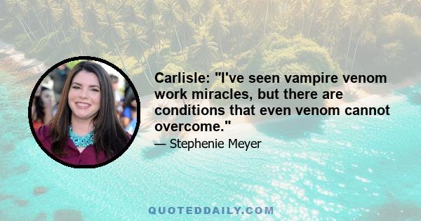 Carlisle: I've seen vampire venom work miracles, but there are conditions that even venom cannot overcome.