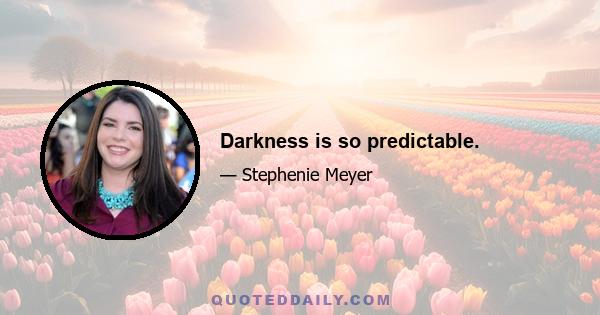 Darkness is so predictable.