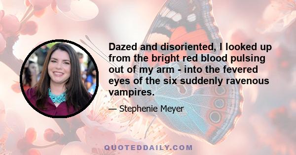 Dazed and disoriented, I looked up from the bright red blood pulsing out of my arm - into the fevered eyes of the six suddenly ravenous vampires.