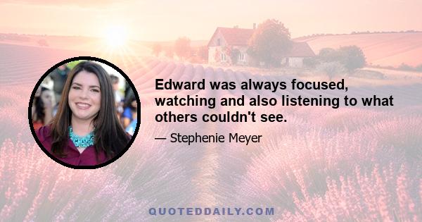 Edward was always focused, watching and also listening to what others couldn't see.