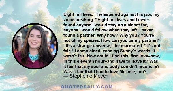 Eight full lives,” I whispered against his jaw, my voice breaking. “Eight full lives and I never found anyone I would stay on a planet for, anyone I would follow when they left. I never found a partner. Why now? Why