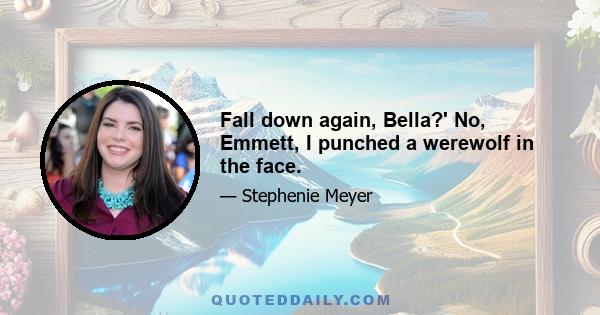 Fall down again, Bella?' No, Emmett, I punched a werewolf in the face.