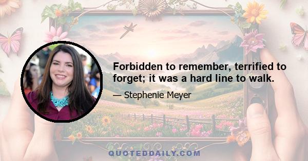 Forbidden to remember, terrified to forget; it was a hard line to walk.