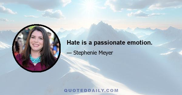 Hate is a passionate emotion.