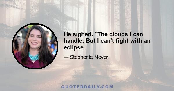 He sighed. The clouds I can handle. But I can't fight with an eclipse.