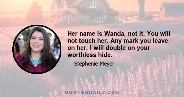 Her name is Wanda, not it. You will not touch her. Any mark you leave on her, I will double on your worthless hide.