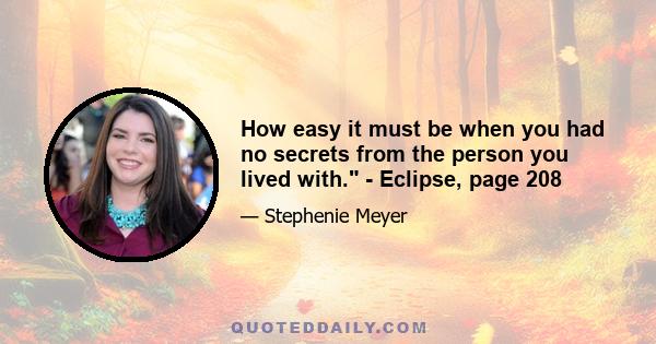 How easy it must be when you had no secrets from the person you lived with. - Eclipse, page 208