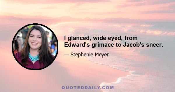 I glanced, wide eyed, from Edward's grimace to Jacob's sneer.