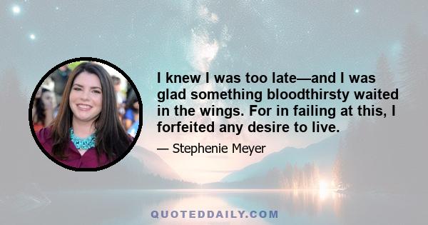 I knew I was too late—and I was glad something bloodthirsty waited in the wings. For in failing at this, I forfeited any desire to live.