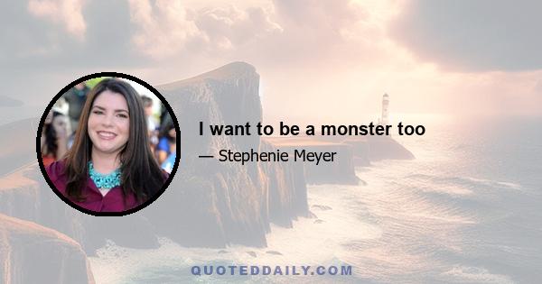 I want to be a monster too