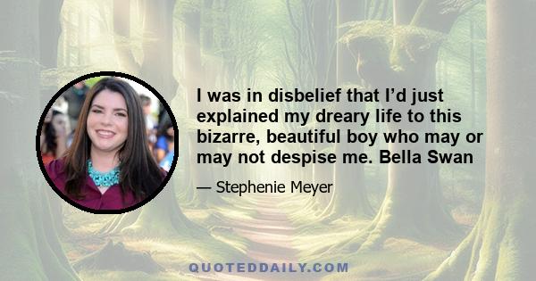 I was in disbelief that I’d just explained my dreary life to this bizarre, beautiful boy who may or may not despise me. Bella Swan