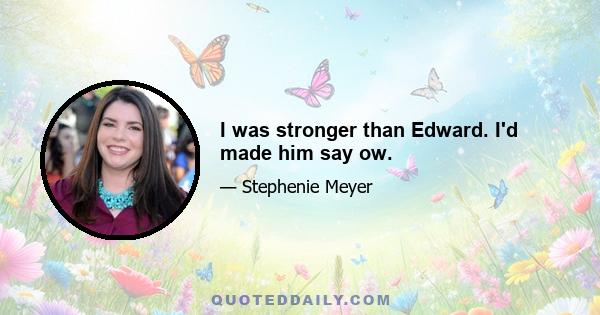 I was stronger than Edward. I'd made him say ow.