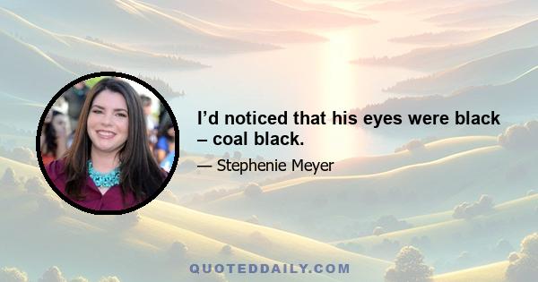 I’d noticed that his eyes were black – coal black.