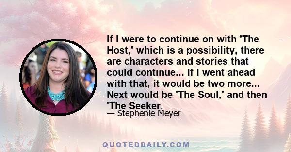 If I were to continue on with 'The Host,' which is a possibility, there are characters and stories that could continue... If I went ahead with that, it would be two more... Next would be 'The Soul,' and then 'The Seeker.