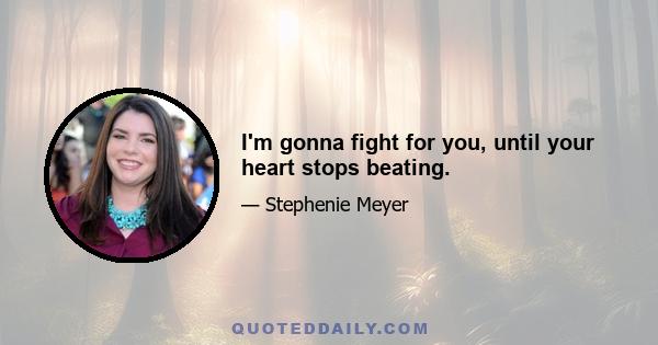 I'm gonna fight for you, until your heart stops beating.