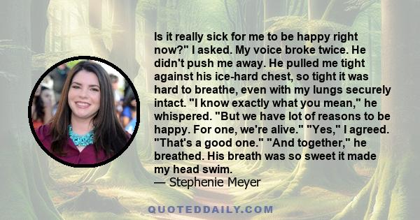 Is it really sick for me to be happy right now? I asked. My voice broke twice. He didn't push me away. He pulled me tight against his ice-hard chest, so tight it was hard to breathe, even with my lungs securely intact.