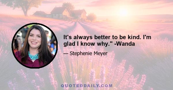 It's always better to be kind. I'm glad I know why. -Wanda