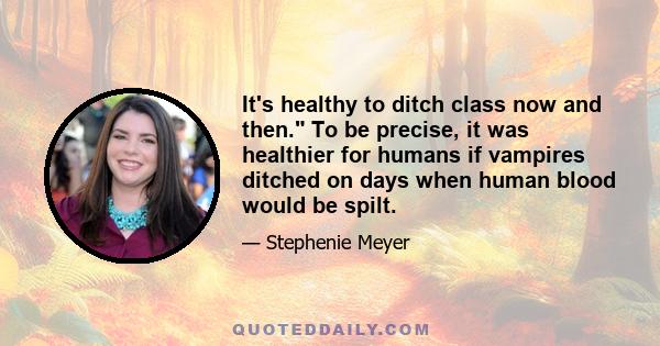 It's healthy to ditch class now and then. To be precise, it was healthier for humans if vampires ditched on days when human blood would be spilt.