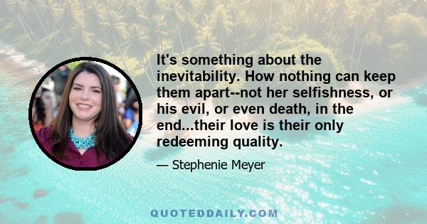 It's something about the inevitability. How nothing can keep them apart--not her selfishness, or his evil, or even death, in the end...their love is their only redeeming quality.