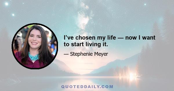 I’ve chosen my life — now I want to start living it.