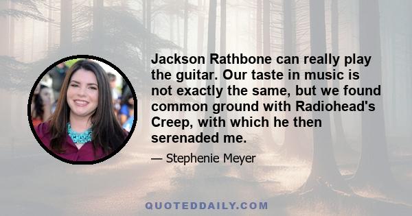 Jackson Rathbone can really play the guitar. Our taste in music is not exactly the same, but we found common ground with Radiohead's Creep, with which he then serenaded me.