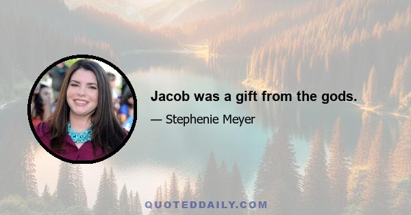 Jacob was a gift from the gods.