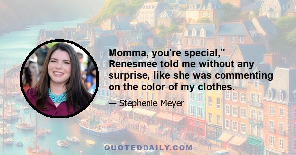 Momma, you're special, Renesmee told me without any surprise, like she was commenting on the color of my clothes.