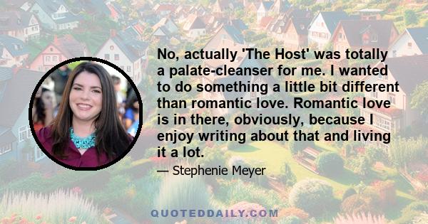 No, actually 'The Host' was totally a palate-cleanser for me. I wanted to do something a little bit different than romantic love. Romantic love is in there, obviously, because I enjoy writing about that and living it a