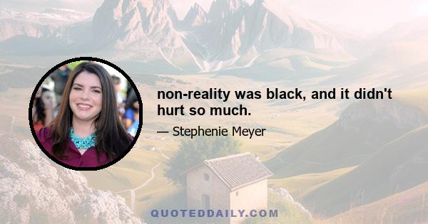 non-reality was black, and it didn't hurt so much.