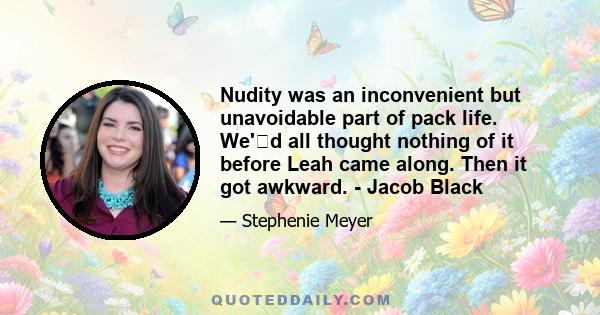 Nudity was an inconvenient but unavoidable part of pack life. We'�d all thought nothing of it before Leah came along. Then it got awkward. - Jacob Black