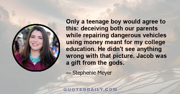 Only a teenage boy would agree to this: deceiving both our parents while repairing dangerous vehicles using money meant for my college education. He didn't see anything wrong with that picture. Jacob was a gift from the 