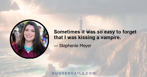 Sometimes it was so easy to forget that I was kissing a vampire.