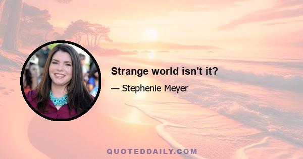 Strange world isn't it?