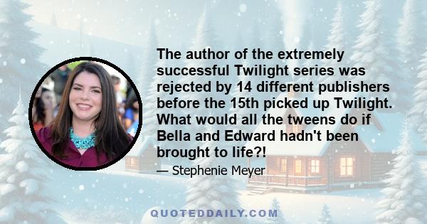 The author of the extremely successful Twilight series was rejected by 14 different publishers before the 15th picked up Twilight. What would all the tweens do if Bella and Edward hadn't been brought to life?!