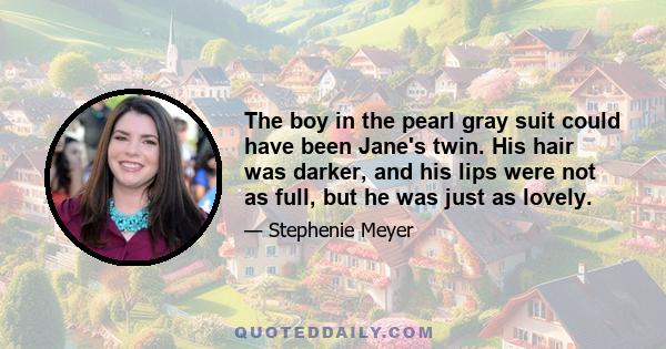 The boy in the pearl gray suit could have been Jane's twin. His hair was darker, and his lips were not as full, but he was just as lovely.