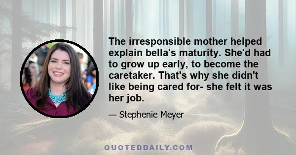 The irresponsible mother helped explain bella's maturity. She'd had to grow up early, to become the caretaker. That's why she didn't like being cared for- she felt it was her job.