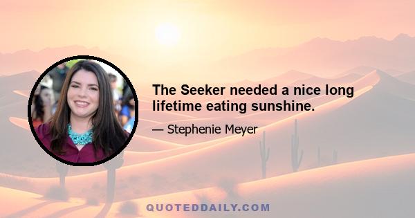 The Seeker needed a nice long lifetime eating sunshine.