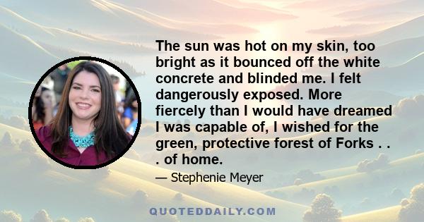 The sun was hot on my skin, too bright as it bounced off the white concrete and blinded me. I felt dangerously exposed. More fiercely than I would have dreamed I was capable of, I wished for the green, protective forest 