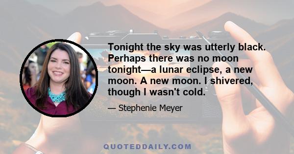 Tonight the sky was utterly black. Perhaps there was no moon tonight—a lunar eclipse, a new moon. A new moon. I shivered, though I wasn't cold.