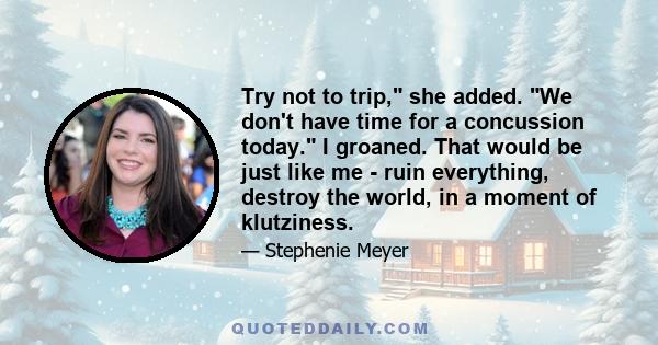 Try not to trip, she added. We don't have time for a concussion today. I groaned. That would be just like me - ruin everything, destroy the world, in a moment of klutziness.