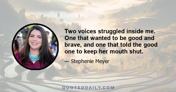 Two voices struggled inside me. One that wanted to be good and brave, and one that told the good one to keep her mouth shut.