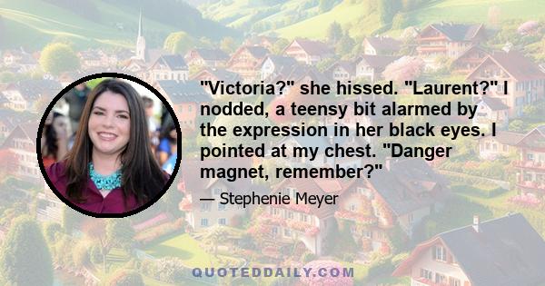 Victoria? she hissed. Laurent? I nodded, a teensy bit alarmed by the expression in her black eyes. I pointed at my chest. Danger magnet, remember?