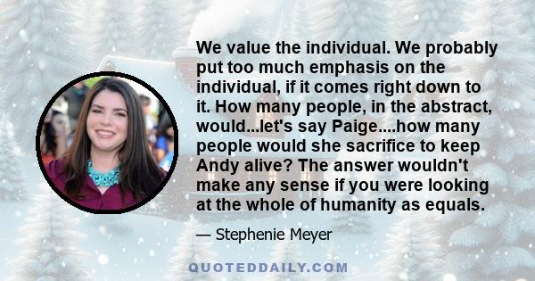 We value the individual. We probably put too much emphasis on the individual, if it comes right down to it. How many people, in the abstract, would...let's say Paige....how many people would she sacrifice to keep Andy