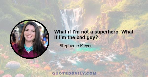 What if I'm not a superhero. What if I'm the bad guy?